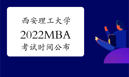 西安理工大学2022年MBA考试时间：5月29日